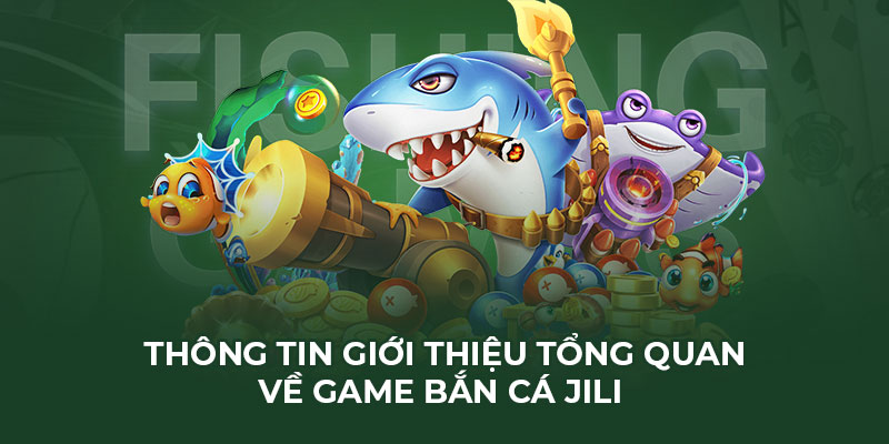 Thông tin giới thiệu tổng quan về game bắn cá JILI 