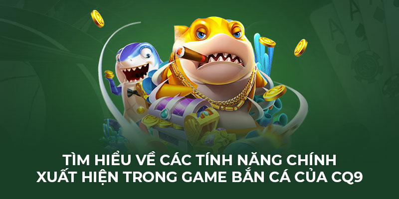 Tìm hiểu về các tính năng chính xuất hiện trong game bắn cá của CQ9