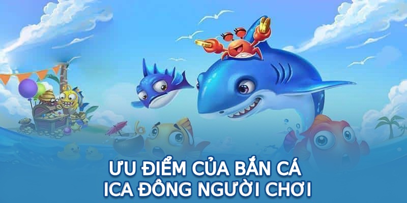 Ưu điểm của bắn cá ICa đông người chơi